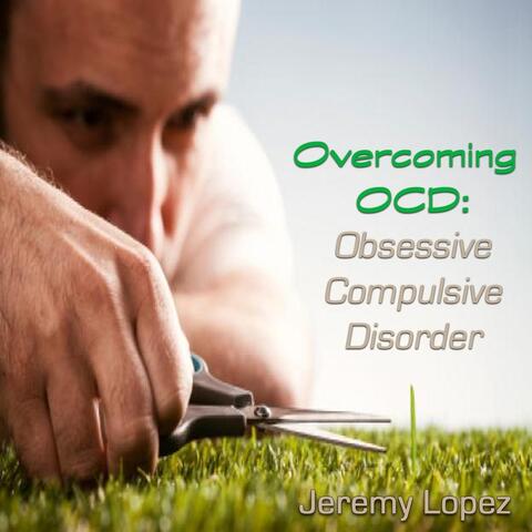 Overcoming OCD: Obsessive Compulsive Disorder