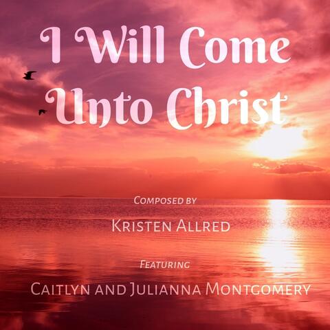 I Will Come Unto Christ (feat. Caitlyn Montgomery & Julianna Montgomery)
