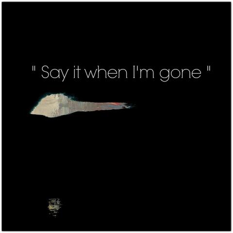 Say It When I'm Gone