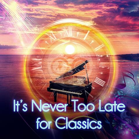 It's Never Too Late for Classics – Classical Songs for Young and Old, Timeless Music with Background Instrumental, Unforgettable Moments with Famous Comosers, Music for Inner Power, Passion & Beauty