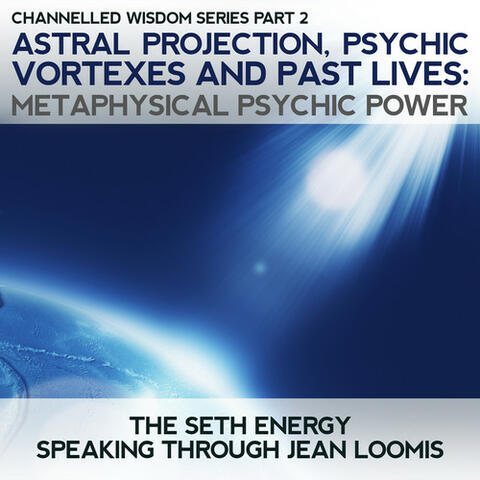 Astral Projection, Psychic Vortexes & Past Lives: Channelled Wisdom Series Part 2 Metaphysical Power