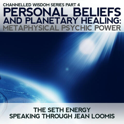 Personal Beliefs and Planetary Healing: Channelled Wisdom Series Part 4 Metaphysical Psychic Power