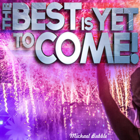 The Best Is yet to Come!