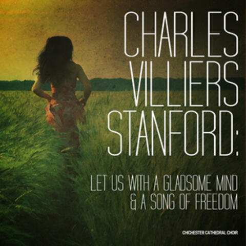 Charles Villiers Stanford: Let Us with a Gladsome Mind & A Song of Freedom