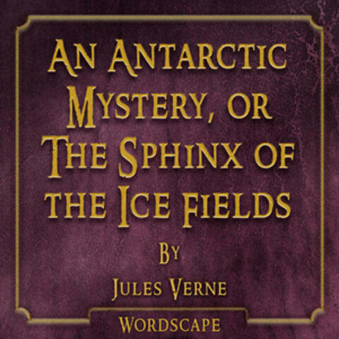 An Antarctic Mystery, Or the Sphinx of the Ice Fields (By Jules Verne)