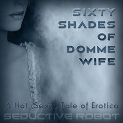 Sixty Shades of Domme Wife (A Hot, Sexy Tale of Erotica)