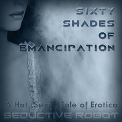 Sixty Shades of Emancipation (A Hot, Sexy Tale of Erotica)