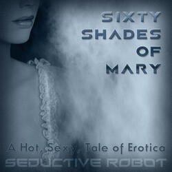 Sixty Shades of Mary (A Hot, Sexy Tale of Erotica)