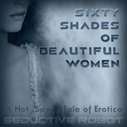 Sixty Shades of Beautiful Women (A Hot, Sexy Tale of Erotica)