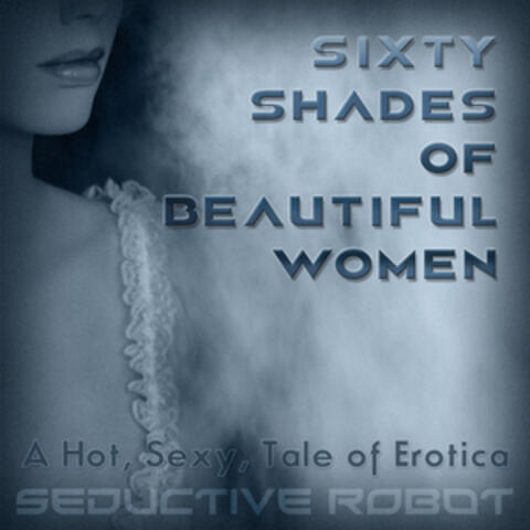 Sixty Shades of Beautiful Women (A Hot, Sexy Tale of Erotica)