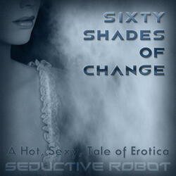 Sixty Shades of Change (A Hot, Sexy Tale of Erotica)