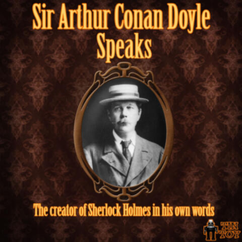 Sir Arthur Conan Doyle Speaks - The Creator of Sherlock Holmes in His Own Words