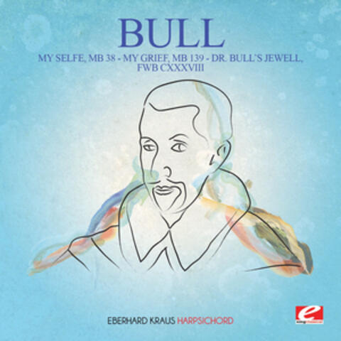 Bull: My Selfe, MB 38 - My Grief, MB 139 - Dr. Bull's Jewell, FWB CXXXVIII (Digitally Remastered)