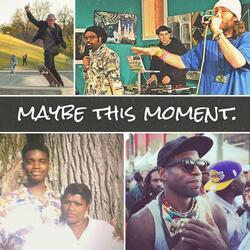 Maybe This Moment (feat. Raashan Ahmad, Kristina Marie Castaneda, Kipp G, Osp, Heiruspecs, Glo Pesci, Mike the Marytr & Big Jess)
