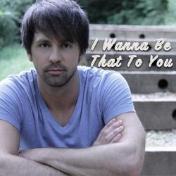 I Wanna Be That to You
