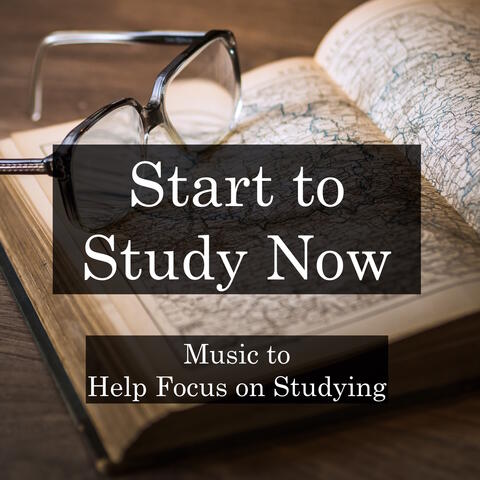 Start to Study Now - Music to Help Focus on Studying, Homework, Creativity, Mindfulness and Relaxation, and for Inspiring Success in Work and School