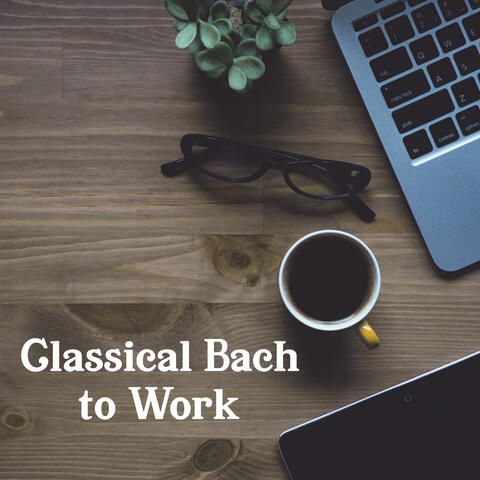 Classical Bach to Work – Music for Study, Exercise Memory, Music for Listening, Learning, Songs Help Pass Exam, Clear Mind