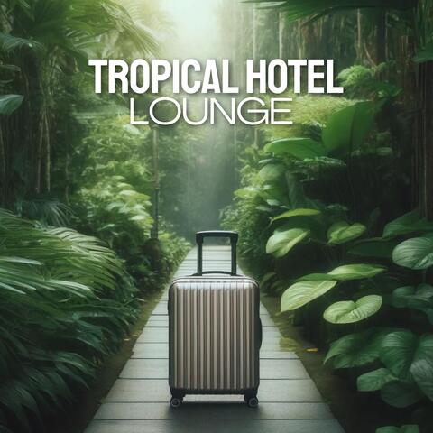 Tropical Hotel Lounge: Chill Out and Deep House for Summer Sensations