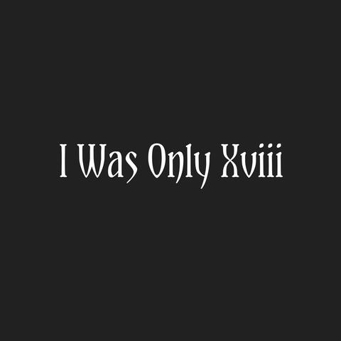 I Was Only Xviii