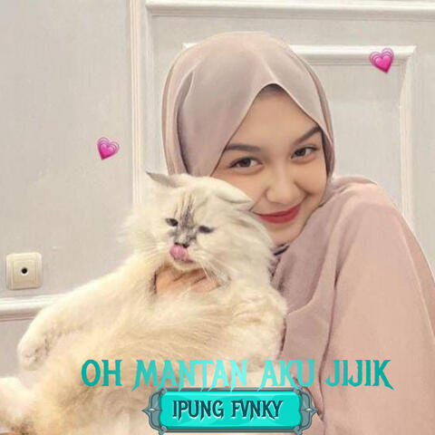 OH MANTAN AKU JIJIK