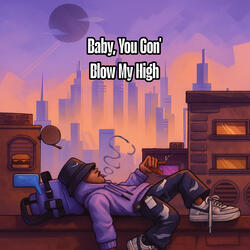 Baby, You Gon' Blow My High