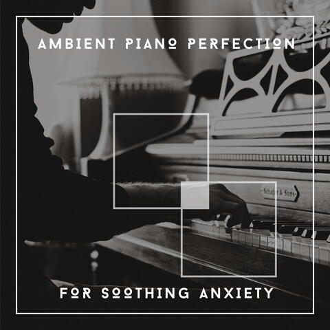 Ambient Piano Perfection For Soothing Anxiety
