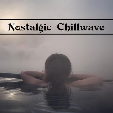 Nostalgic Chillwave – Compilation of Deeply Relaxing Chillout Music