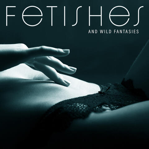 Fetishes and Wild Fantasies – Spicy Chillout Mix for Making Dirty and Crazy Sex