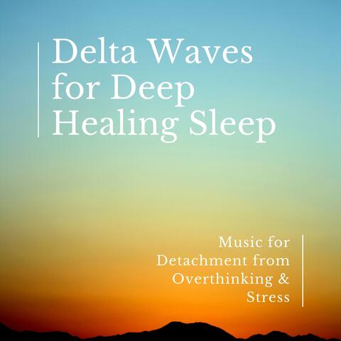 Delta Waves for Deep Healing Sleep - Music for Detachment from Overthinking & Stress