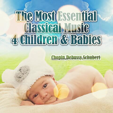 The Most Essential Classical Music 4 Children & Babies - Chopin, Debussy, Schubert and More Music Composers
