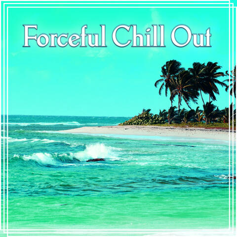 Forceful Chill Out - Ibiza Chillout, Lounge Ambient, Pure Relaxation, Positive Energy