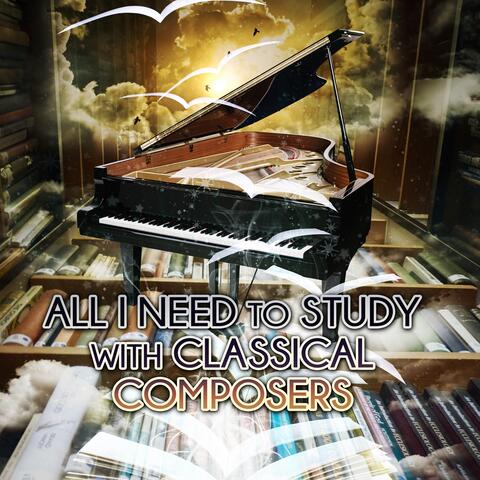 All I Need to Study with Classical Composers – Effective Study, Concentration, Power of Positive Thinking, Focus on Learning, Exam Study with Classics, Relaxing Piano