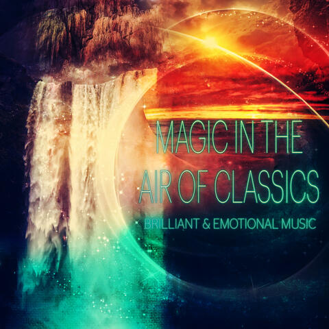 Magic in the Air of Classics – Feel the Magic Music, Brillant & Emotional Music for Everyone, Well Being with Classisc, Positive Attitude to the World, Beautiful Moments with Classical Music