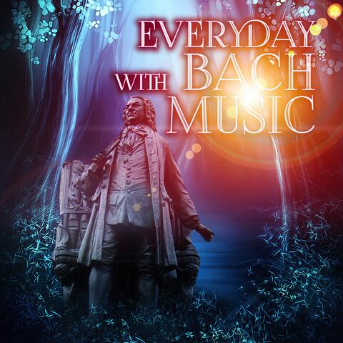 Everyday with Bach Music – Johann Sebastian Bach Amazing Classical Masterpieces, Greatest and Essential Classic Tracks