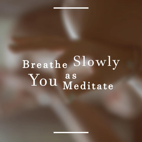 Breathe Slowly as You Meditate