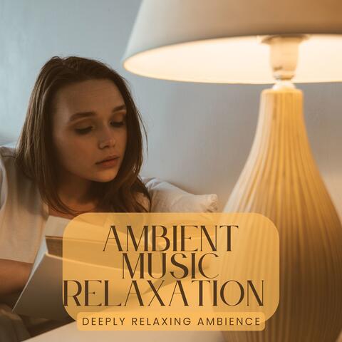 Ambient Music Relaxation - Deeply Relaxing Ambience