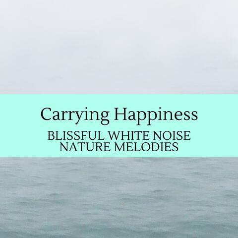 Carrying Happiness - Blissful White Noise Nature Melodies