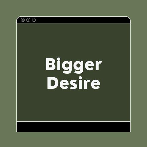 Bigger Desire