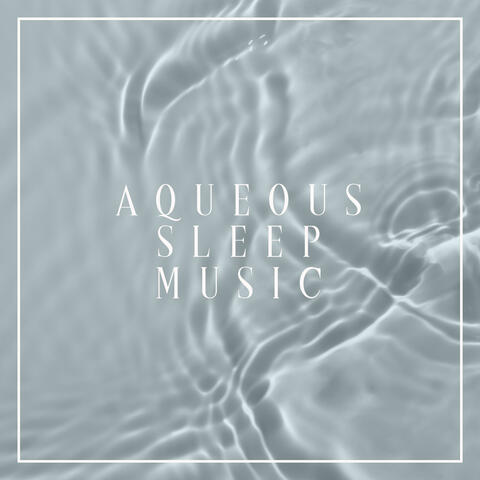 Aqueous Sleep Music (Relaxing Water Sounds for Long Calm Sleep)