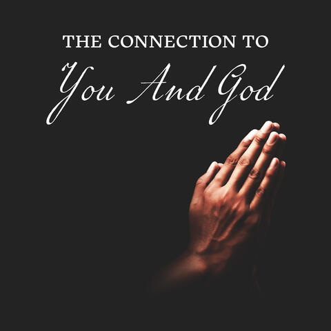 The Connection To You And God
