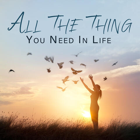 All The Thing You Need In Life