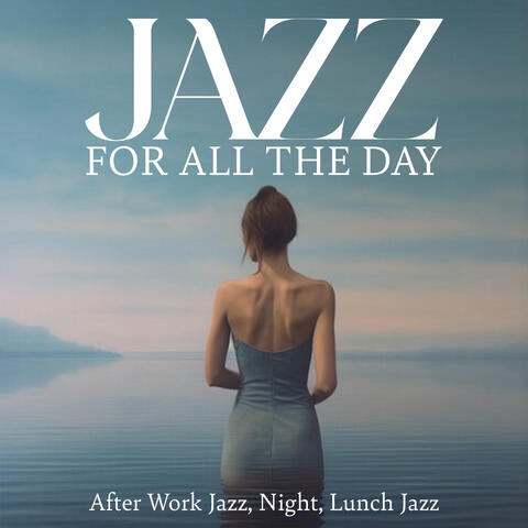 Jazz For All The Day: After Work Jazz, Night Jazz Out, Lunch Jazz