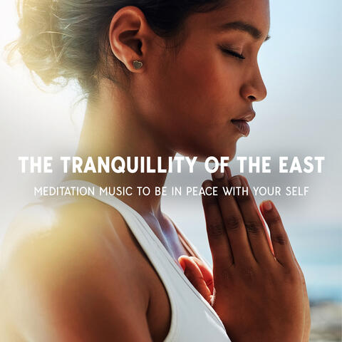 The Tranquillity Of The East: Meditation Music To Be In Peace With Your Self