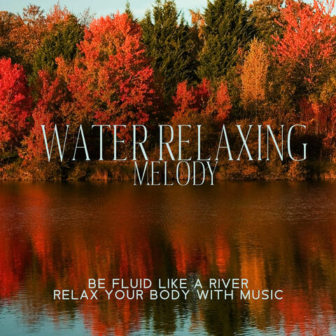 Water Relaxing Melody: Be Fluid Like A River, Relax Your Body With Music