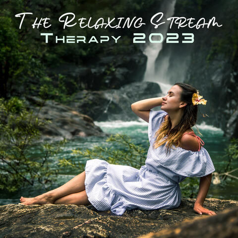 The Relaxing Stream Therapy 2023: The Easy Life Sensations, Natural Calm Atmosphere Of The World, The Water Spa Sounds