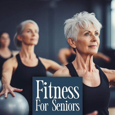 Fitness For Seniors - Music For Water Aerobics, Chair Yoga, Resistance Band Workouts, Pilates, Walking