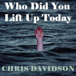 Who Did You Lift Up Today
