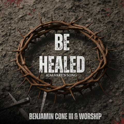Be Healed (Calvary's Song) [feat. Worship]