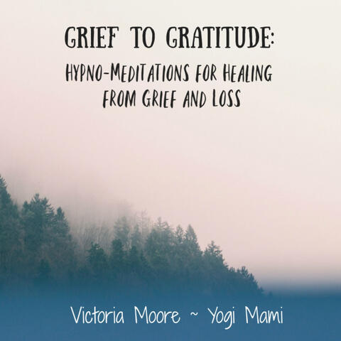 Grief to Gratitude: Hypno-Meditations for Healing from Grief and Loss
