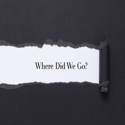 Where Did We Go?